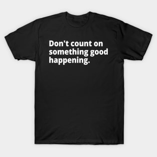 Don't count on something good happening. T-Shirt